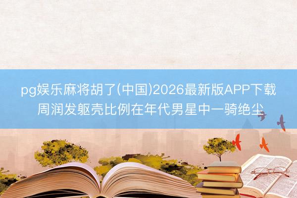pg娱乐麻将胡了(中国)2026最新版APP下载 周润发躯壳比例在年代男星中一骑绝尘