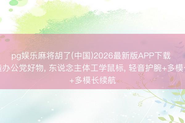 pg娱乐麻将胡了(中国)2026最新版APP下载 多建造办公党好物， 东说念主体工学鼠标， 轻音护腕+多模长续航
