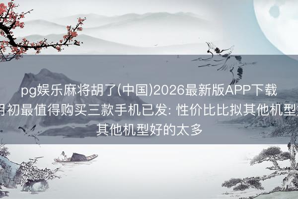 pg娱乐麻将胡了(中国)2026最新版APP下载 荣耀五月初最值得购买三款手机已发: 性价比比拟其他机型好的太多