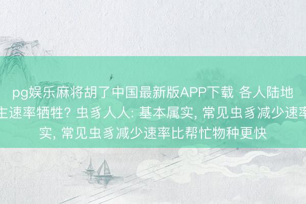 pg娱乐麻将胡了中国最新版APP下载 各人陆地虫豸正以惊东谈主速率牺牲? 虫豸人人: 基本属实， 常见虫豸减少速率比帮忙物种更快