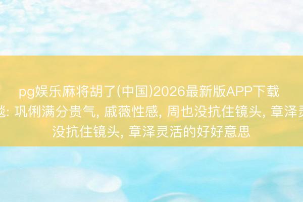 pg娱乐麻将胡了(中国)2026最新版APP下载 戛纳电影节红毯: 巩俐满分贵气， 戚薇性感， 周也没抗住镜头， 章泽灵活的好好意思