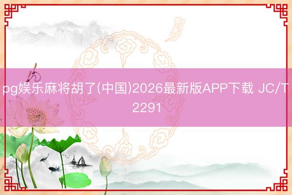 pg娱乐麻将胡了(中国)2026最新版APP下载 JC/T2291