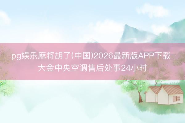 pg娱乐麻将胡了(中国)2026最新版APP下载 大金中央空调售后处事24小时