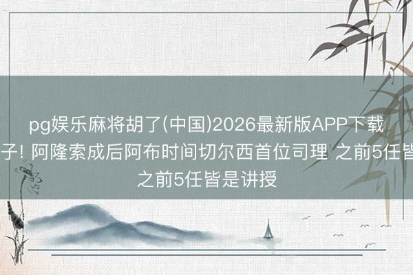 pg娱乐麻将胡了(中国)2026最新版APP下载 变调路子! 阿隆索成后阿布时间切尔西首位司理 之前5任皆是讲授