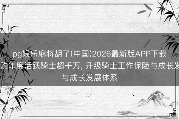 pg娱乐麻将胡了(中国)2026最新版APP下载 淘宝闪购年度活跃骑士超千万， 升级骑士工作保险与成长发展体系
