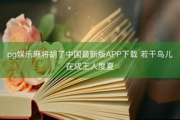 pg娱乐麻将胡了中国最新版APP下载 若干鸟儿在成王人度夏