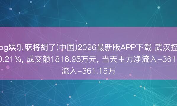 pg娱乐麻将胡了(中国)2026最新版APP下载 武汉控股涨0.21%， 成交额1816.95万元， 当天主力净流入-361.15万