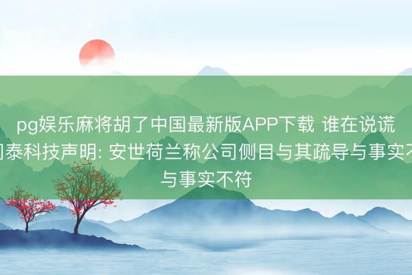pg娱乐麻将胡了中国最新版APP下载 谁在说谎? 闻泰科技声明: 安世荷兰称公司侧目与其疏导与事实不符