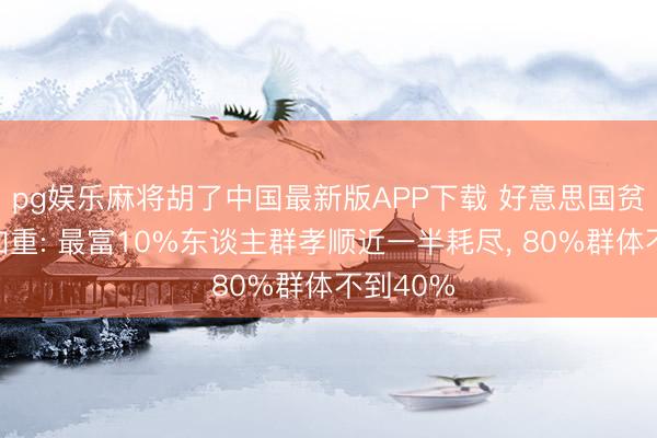 pg娱乐麻将胡了中国最新版APP下载 好意思国贫富分化加重: 最富10%东谈主群孝顺近一半耗尽， 80%群体不到40%
