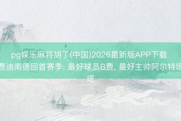 pg娱乐麻将胡了(中国)2026最新版APP下载 费迪南德回首赛季: 最好球员B费， 最好主帅阿尔特塔