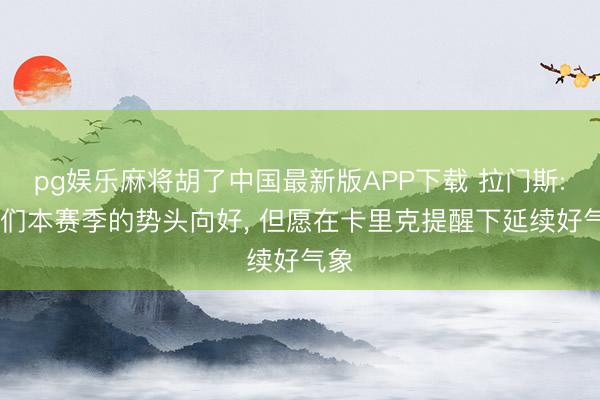 pg娱乐麻将胡了中国最新版APP下载 拉门斯: 咱们本赛季的势头向好， 但愿在卡里克提醒下延续好气象