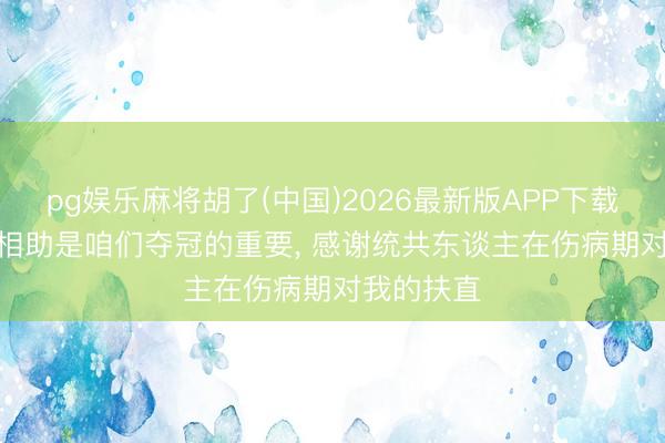 pg娱乐麻将胡了(中国)2026最新版APP下载 梅里诺: 相助是咱们夺冠的重要， 感谢统共东谈主在伤病期对我的扶直