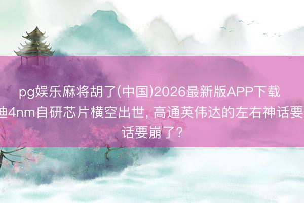 pg娱乐麻将胡了(中国)2026最新版APP下载 比亚迪4nm自研芯片横空出世， 高通英伟达的左右神话要崩了?
