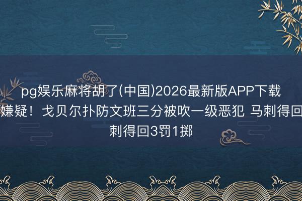 pg娱乐麻将胡了(中国)2026最新版APP下载 有垫脚嫌疑！戈贝尔扑防文班三分被吹一级恶犯 马刺得回3罚1掷
