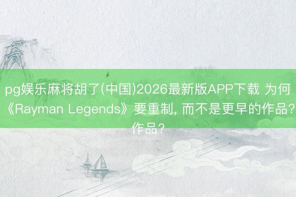 pg娱乐麻将胡了(中国)2026最新版APP下载 为何《Rayman Legends》要重制， 而不是更早的作品?