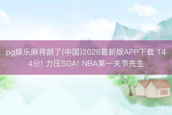 pg娱乐麻将胡了(中国)2026最新版APP下载 144分! 力压SGA! NBA第一关节先生