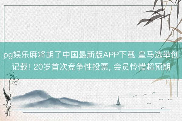pg娱乐麻将胡了中国最新版APP下载 皇马选举创记载! 20岁首次竞争性投票， 会员怜惜超预期
