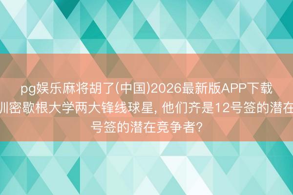 pg娱乐麻将胡了(中国)2026最新版APP下载 雷霆试训密歇根大学两大锋线球星， 他们齐是12号签的潜在竞争者?