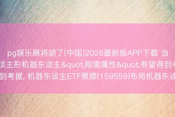 pg娱乐麻将胡了(中国)2026最新版APP下载 当老龄化遇上量产潮! 东谈主形机器东谈主"刚需属性"有望得到考据， 机器东谈主ETF景顺(159559)布局机器东谈主产业跃迁配置窗口