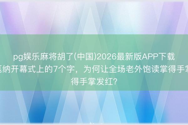 pg娱乐麻将胡了(中国)2026最新版APP下载 巩俐戛纳开幕式上的7个字，为何让全场老外饱读掌得手掌发红？