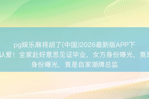 pg娱乐麻将胡了(中国)2026最新版APP下载 林俊杰高调认爱！全家赴好意思见证毕业，女方身份曝光，竟是自家潮牌总监