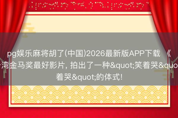 pg娱乐麻将胡了(中国)2026最新版APP下载 《大濛》台湾金马奖最好影片， 拍出了一种"笑着哭"的体式!