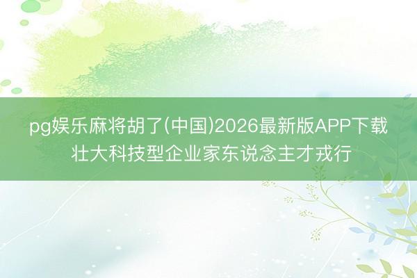 pg娱乐麻将胡了(中国)2026最新版APP下载 壮大科技型企业家东说念主才戎行
