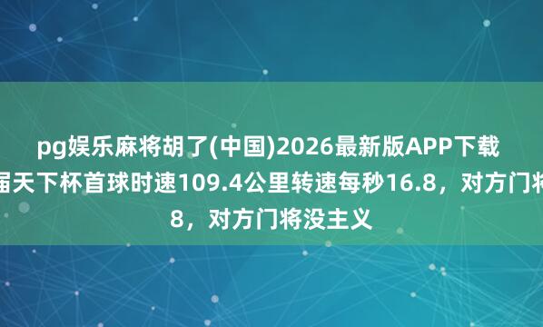 pg娱乐麻将胡了(中国)2026最新版APP下载 梅西本届天下杯首球时速109.4公里转速每秒16.8，对方门将没主义