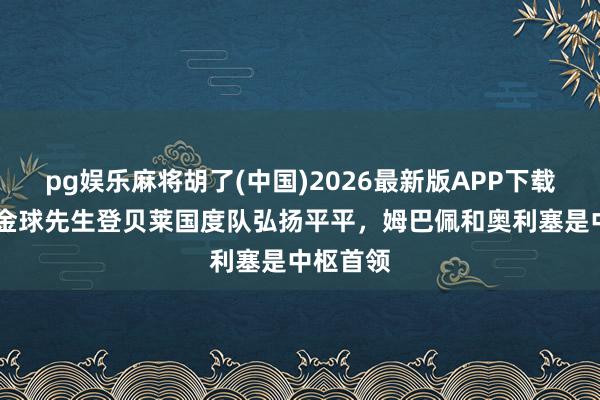 pg娱乐麻将胡了(中国)2026最新版APP下载 阿斯：金球先生登贝莱国度队弘扬平平，姆巴佩和奥利塞是中枢首领