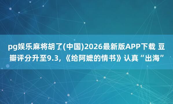 pg娱乐麻将胡了(中国)2026最新版APP下载 豆瓣评分升至9.3， 《给阿嬷的情书》认真“出海”