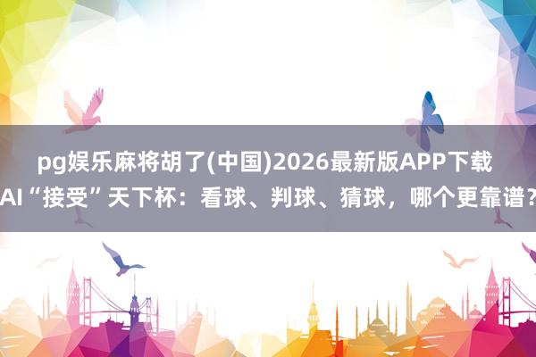 pg娱乐麻将胡了(中国)2026最新版APP下载 AI“接受”天下杯：看球、判球、猜球，哪个更靠谱？
