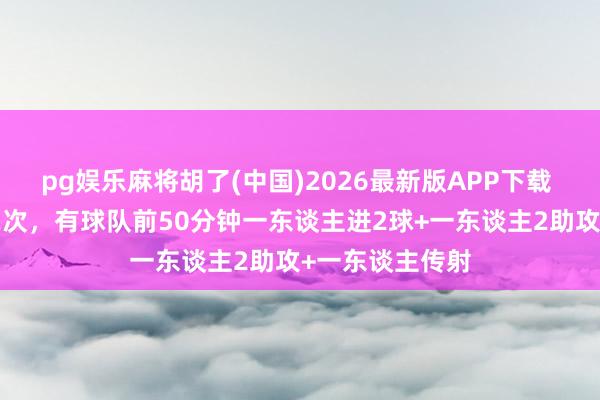 pg娱乐麻将胡了(中国)2026最新版APP下载 宇宙杯历史第2次,有球队前50分钟一东谈主进2球+一东谈主2助攻+一东谈主传射